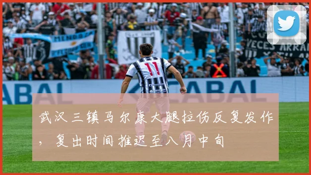 武汉三镇马尔康大腿拉伤反复发作,复出时间推迟至八月中旬