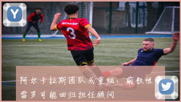 阿尔卡拉斯团队或重组,前教练费雷罗可能回归担任顾问