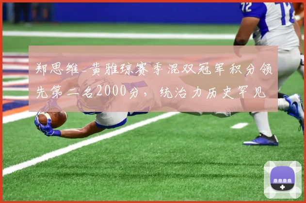 郑思维_黄雅琼赛季混双冠军积分领先第二名2000分,统治力历史罕见