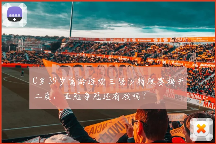 C罗39岁高龄连续三场沙特联赛梅开二度，亚冠争冠还有戏吗？
