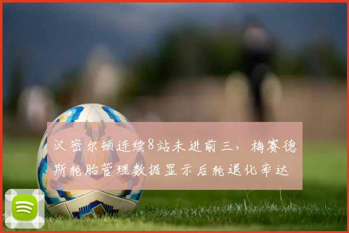 汉密尔顿连续8站未进前三,梅赛德斯轮胎管理数据显示后轮退化率达15%